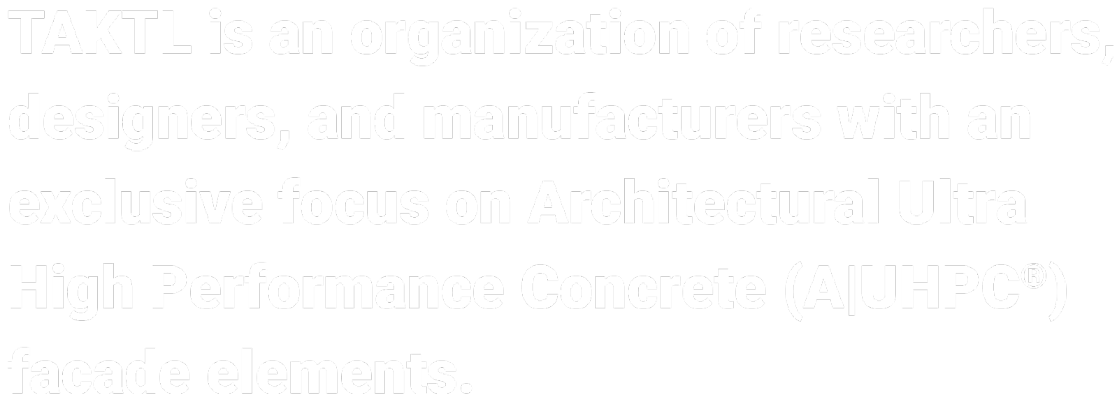 TAKTL is an organization of researchers, designers, and manufacturers with an exclusive focus on Architectural Ultra High Performance Concrete (A|UHPC®) facade elements.